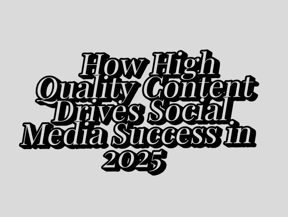 How High Quality Content Drives Social Media Success in 2025