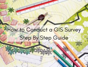 How to Conduct a GIS Survey | Step By Step Guide