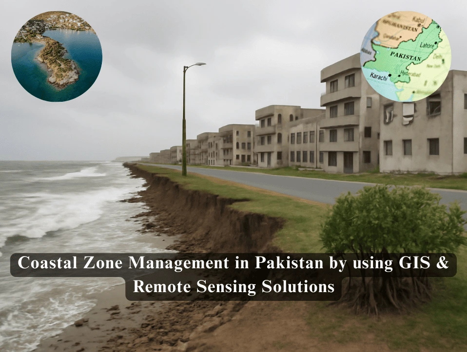 Coastal Zone Management in Pakistan by using GIS & Remote Sensing Solutions for Erosion, Pollution, and Habitat Protection